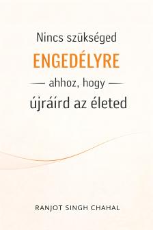 Singh Chahal Ranjot - Nincs szükséged engedélyre ahhoz, hogy újraírd az életed [eKönyv: epub, mobi]