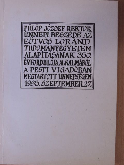 Fülöp József - Fülöp József rektor ünnepi beszéde az Eötvös Loránd Tudományegyetem alapításának 350. évfordulója alkalmából a Pesti Vigadóban megtartott ünnepségen 1985. szeptember 27. [antikvár]