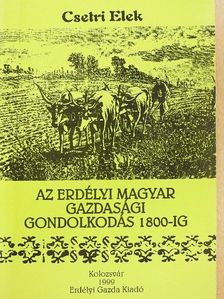 Csetri Elek - Az erdélyi magyar gazdasági gondolkodás 1800-ig [antikvár]