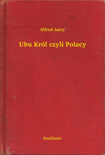 Alfred Jarry - Ubu Król czyli Polacy [eKönyv: epub, mobi]