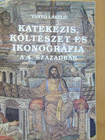 Vanyó László - Katekézis, költészet és ikonográfia a 4. században [antikvár]