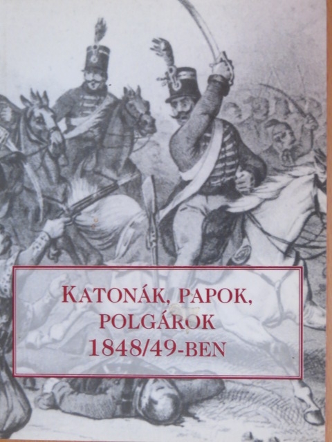 Bíró Csaba - Katonák, papok, polgárok 1848/49-ben [antikvár]