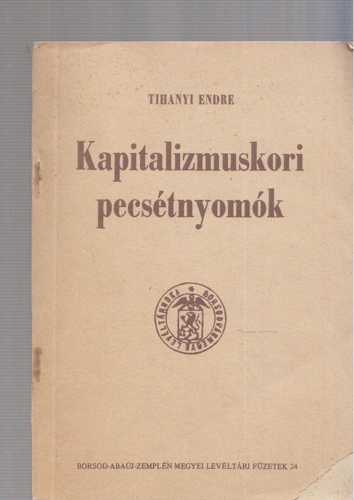 Tihanyi Endre - Kapitalizmuskori pecsétnyomók a Borsod-Abaúj-Zemplén Megyei Levéltárban [antikvár]