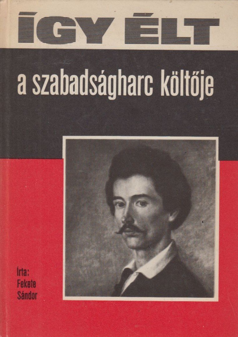 FEKETE SÁNDOR - Így élt a szabadságharc költője [antikvár]