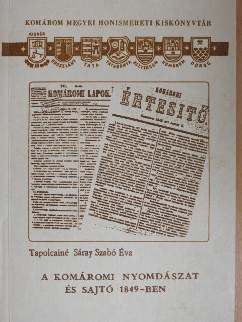 Tapolcainé Sáray Szabó Éva - A komáromi nyomdászat és sajtó 1849-ben [antikvár]