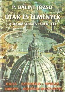 P. Bálint József - Utak és élmények a harmadik évezred felé [antikvár]