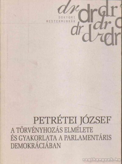 Petrétei József - A törvényhozás elmélete és gyakorlata a parlamentáris demokráciában [antikvár]