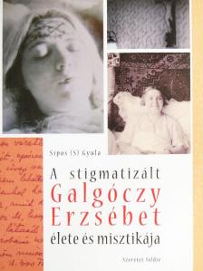 Sípos (S) Gyula - A stigmatizált Galgóczy Erzsébet élete és misztikája [antikvár]