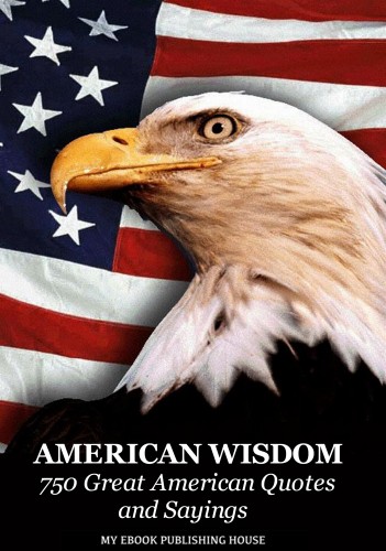 House My Ebook Publishing - American Wisdom - 750 Great American Quotes and Sayings [eKönyv: epub, mobi]