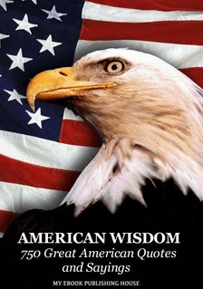 House My Ebook Publishing - American Wisdom - 750 Great American Quotes and Sayings [eKönyv: epub, mobi]