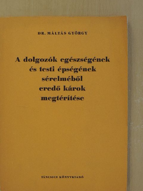 Dr. Máltás György - A dolgozók egészségének és testi épségének sérelméből eredő károk megtérítése [antikvár]