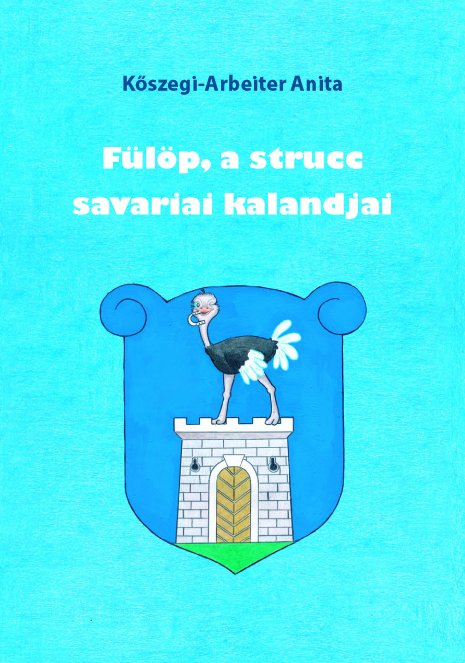 Kőszegi-Arbeiter Anita - Fülöp, a strucc savariai kalandjai [eKönyv: epub, mobi]