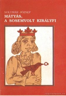 Solymár József - Mátyás, a sosemvolt királyfi [antikvár]