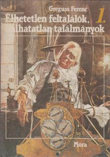 Greguss Ferenc - Élhetetlen feltalálók, halhatatlan találmányok I. [antikvár]