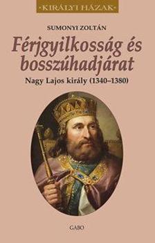 Sumonyi Zoltán - Férjgyilkosság és bosszúhadjárat. Nagy Lajos király (1342-1382)