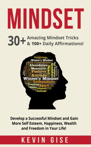 Gise Kevin - Mindset: 30+ Amazing Mindset Tricks &amp; 100+ Daily Affirmations! Develop a Successful Mindset and Gain More Self Esteem, Happiness, Wealth and Freedom in Your Life! [eKönyv: epub, mobi]