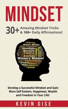 Gise Kevin - Mindset: 30+ Amazing Mindset Tricks & 100+ Daily Affirmations! Develop a Successful Mindset and Gain More Self Esteem, Happiness, Wealth and Freedom in Your Life! [eKönyv: epub, mobi]