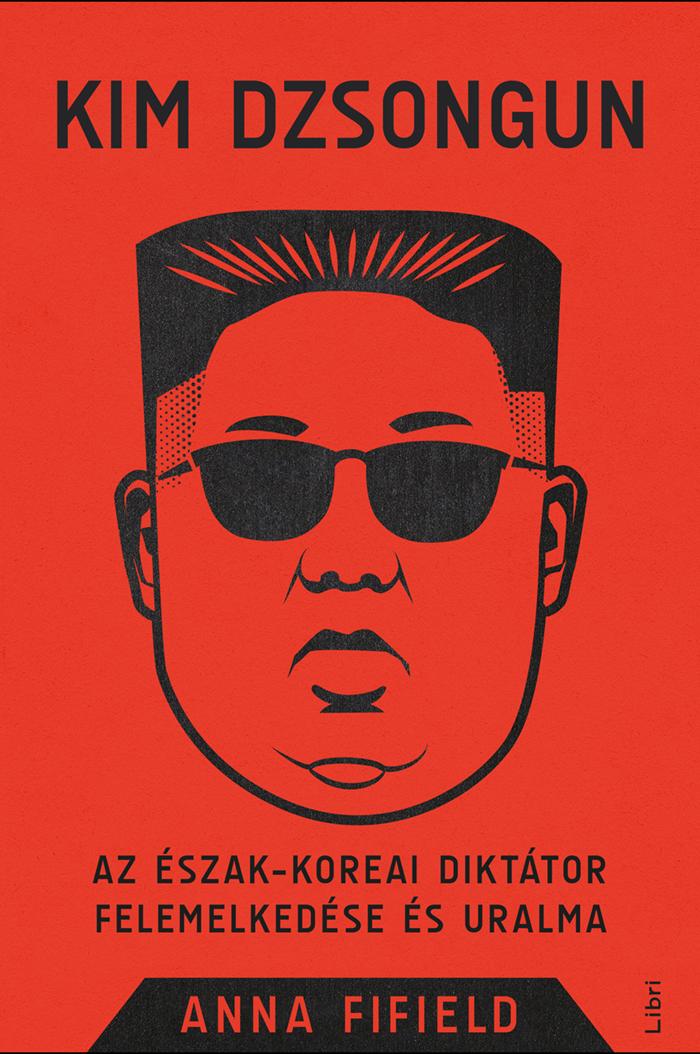 Fifield, Anna - Kim Dzsongun - Az észak-koreai diktátor felemelkedése és uralma