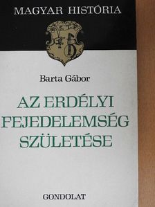 Barta Gábor - Az erdélyi fejedelemség születése [antikvár]