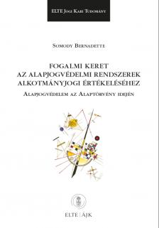 Somody Bernadette - Fogalmi keret az alapjogvédelmi rendszerek alkotmányjogi értékeléséhez - Alapjogvédelem az Alaptörvény idején