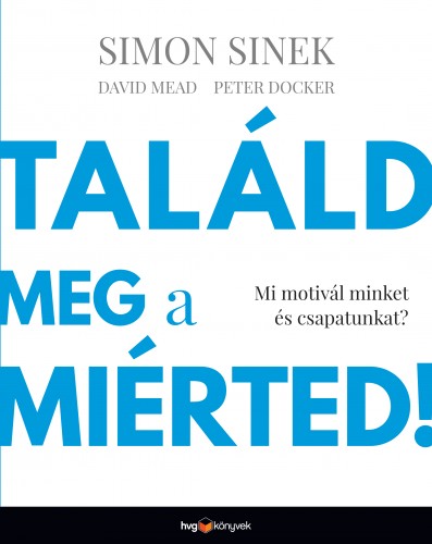 Simon Sinek, David Mead, Peter Docker - Találd meg a miérted! - Mi motivál minket és csapatunkat? [eKönyv: epub, mobi]