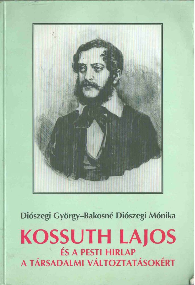 Diószegi György, Bakosné Diószegi Mónika - Kossuth Lajos és a Pesti Hirlap a társadalmi változtatásokért [antikvár]