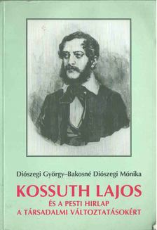 Diószegi György, Bakosné Diószegi Mónika - Kossuth Lajos és a Pesti Hirlap a társadalmi változtatásokért [antikvár]