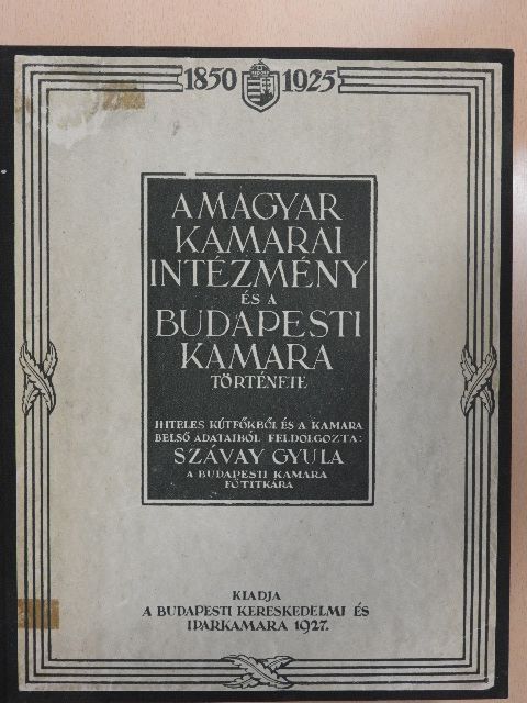 Szávay Gyula - A Magyar Kamarai Intézmény és a Budapesti Kamara története [antikvár]