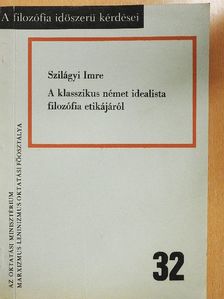 Szilágyi Imre - A klasszikus német idealista filozófia etikájáról [antikvár]