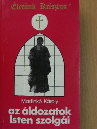 Martinkó Károly - Az áldozatok Isten szolgái [antikvár]