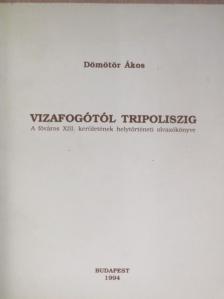 Dömötör Ákos - Vizafogótól Tripoliszig [antikvár]