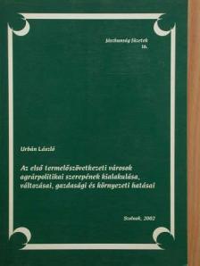 Urbán László - Az első termelőszövetkezeti városok agrárpolitikai szerepének kialakulása, változásai, gazdasági és környezeti hatásai [antikvár]