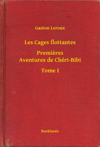 Gaston Leroux - Les Cages flottantes - Premieres Aventures de Chéri-Bibi - Tome I [eKönyv: epub, mobi]