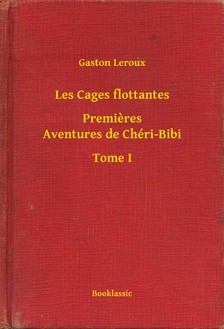 Gaston Leroux - Les Cages flottantes - Premieres Aventures de Chéri-Bibi - Tome I [eKönyv: epub, mobi]