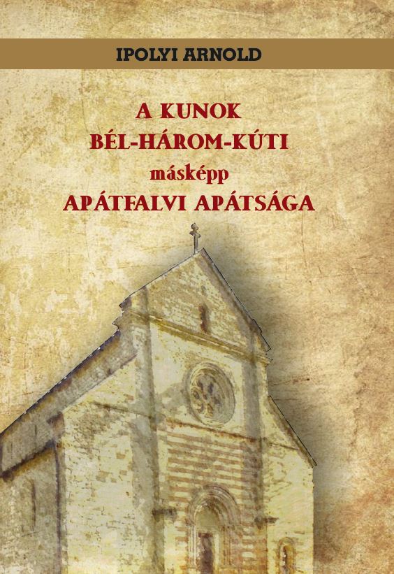 Ipolyi Arnold - A KUNOK BÉL-HÁROM-KÚTI másképp APÁTFALVI APÁTSÁGA
