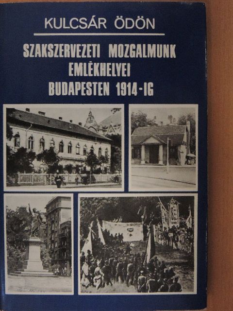 Kulcsár Ödön - Szakszervezeti mozgalmunk emlékhelyei Budapesten 1914-ig [antikvár]