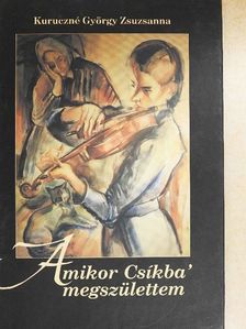 Kuruczné György Zsuzsanna - Amikor Csíkba' megszülettem [antikvár]