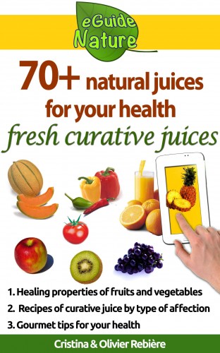 Olivier Rebiere Cristina Rebiere, - 70+ natural juices for your health - fresh curative juices of fruits &amp; vegetables [eKönyv: epub, mobi]