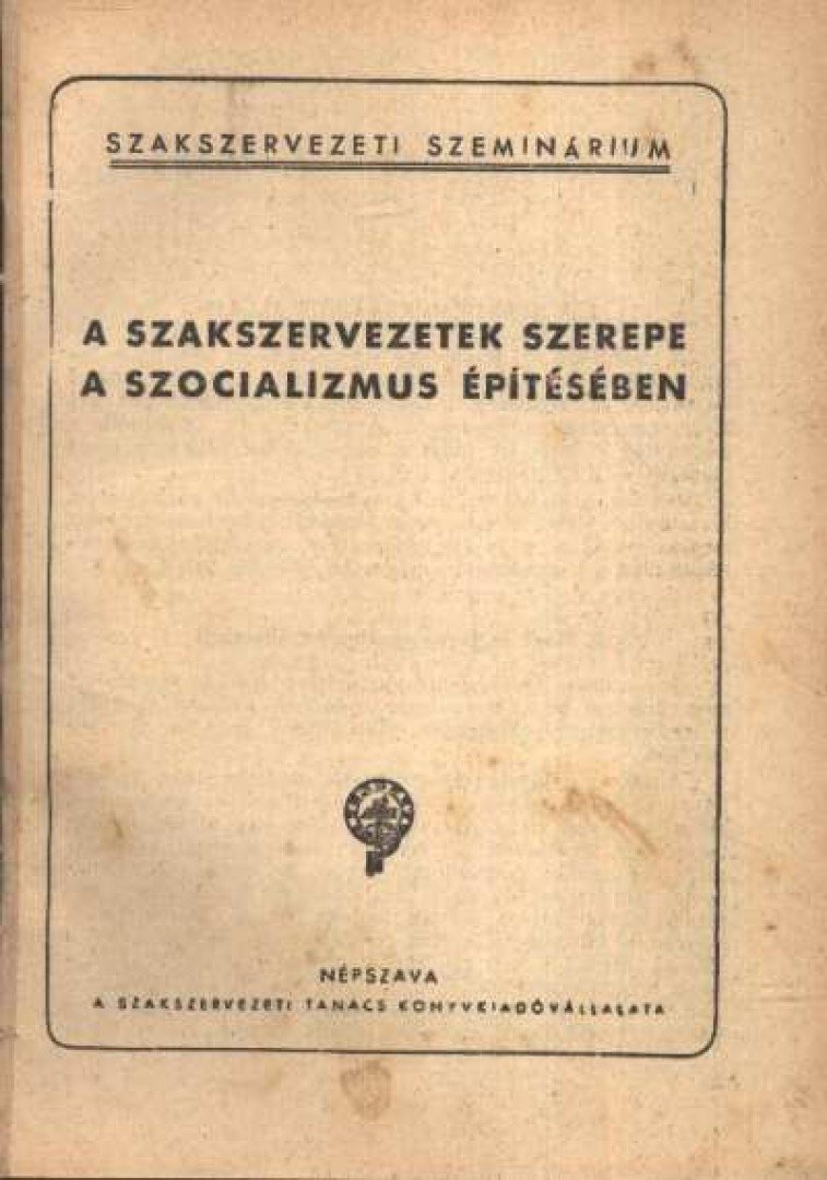 A szakszervezetek szerepe a szocializmus építésében [antikvár]