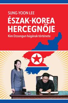 LEE, SUNG-YOON - Észak-Korea hercegnője - Kim Dzsongun húgának története [eKönyv: epub, mobi]