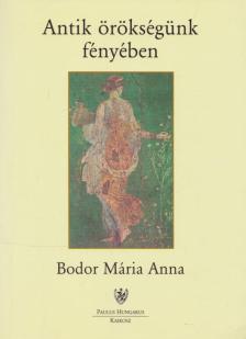 BODOR MÁRIA ANNA - Antik örökségünk fényében [antikvár]