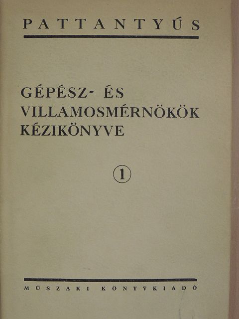 Dr. Pattantyús Á. Géza - Gépész- és villamosmérnökök kézikönyve 1. [antikvár]