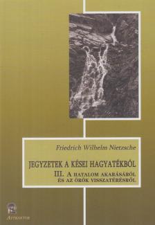Jegyzetek a kései hagyatékból III. - A hatalom akarásáról és az örök visszatérésről [antikvár]