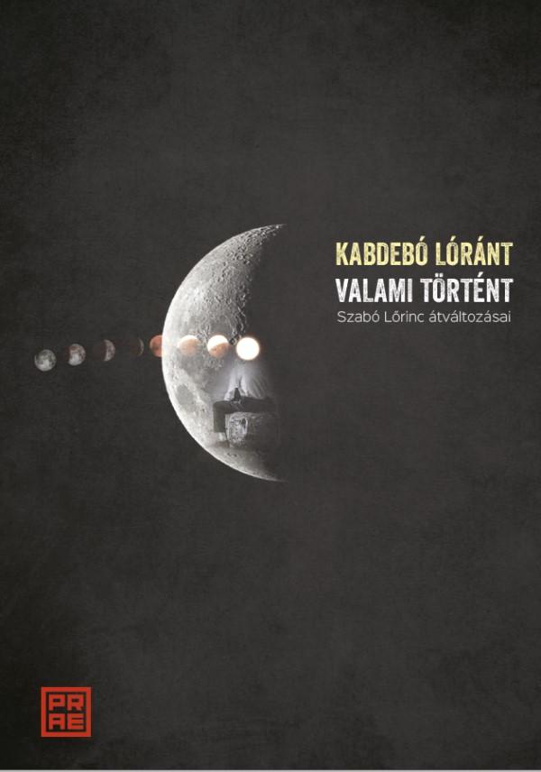 Kabdebó Lóránt - Valami történt. Szabó Lőrinc átváltozásai