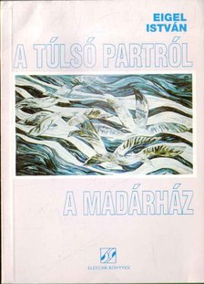 Eigel István - A túlsó partról - A madárház (dedikált) [antikvár]