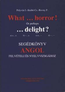 Pelyvás I., Szabó Cs., Rovny F. - What ... horror! Or perhaps ... delight? - Segédkönyv angol felvételi és nyelvvizsgához [antikvár]