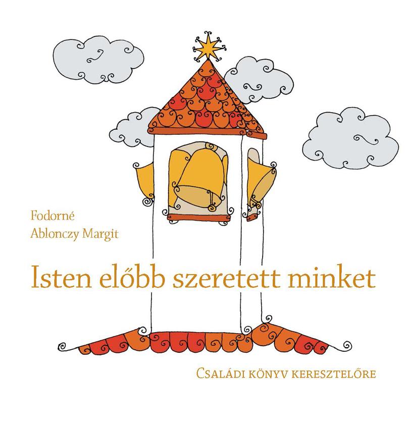 Fodorné Ablonczy Margit - ISTEN ELŐBB SZERETETT MINKET - Családi könyv keresztelőre