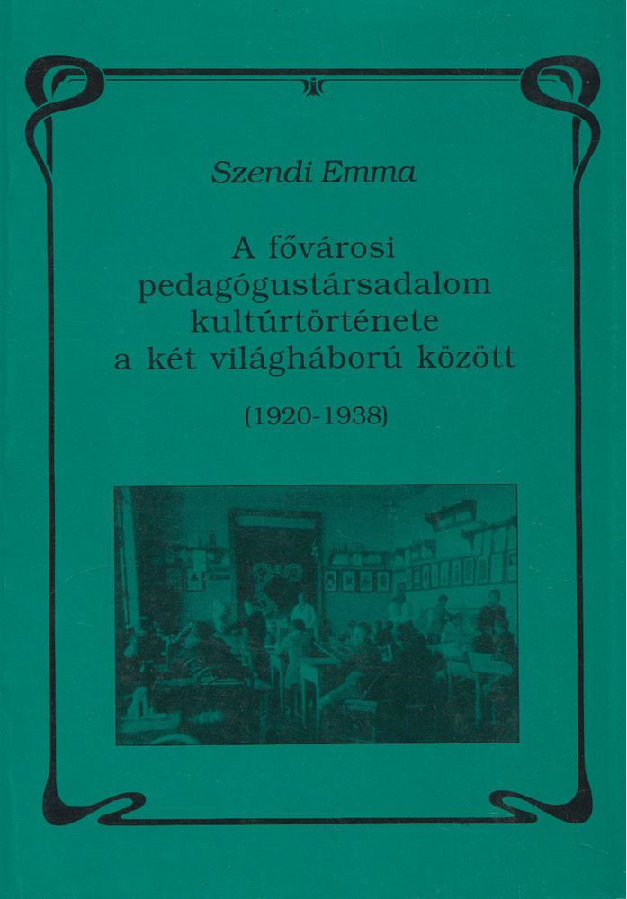 SZENDI EMMA - A fővárosi pedagógustársadalom kultúrtörténete a két világháború között [antikvár]