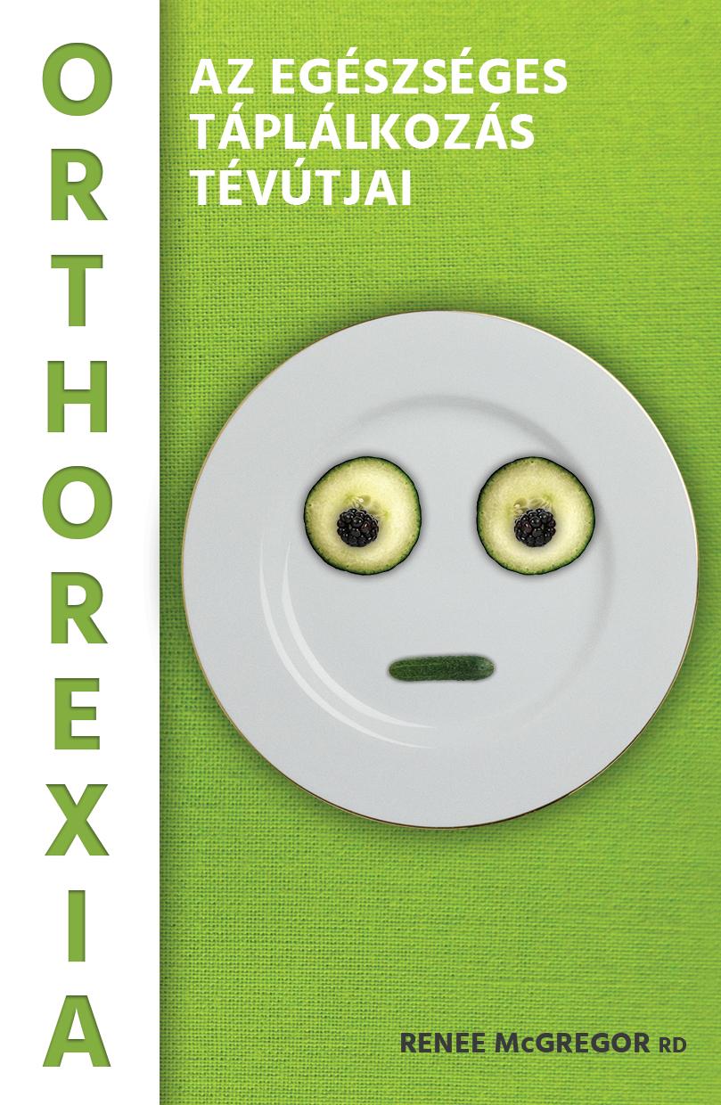 Renee McGregor RD - Orthorexia-Az egészséges táplálkozás tévútjai