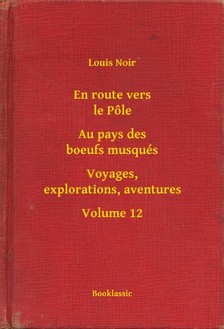 Noir Louis - En route vers le Pőle - Au pays des boeufs musqués - Voyages, explorations, aventures - Volume 12 [eKönyv: epub, mobi]